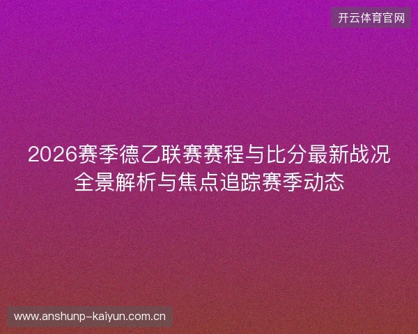 2026赛季德乙联赛赛程与比分最新战况全景解析与焦点追踪赛季动态