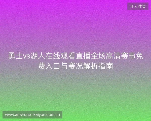勇士vs湖人在线观看直播全场高清赛事免费入口与赛况解析指南