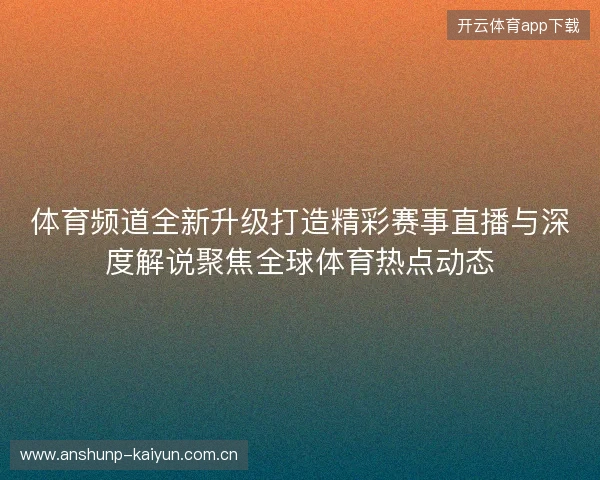 体育频道全新升级打造精彩赛事直播与深度解说聚焦全球体育热点动态
