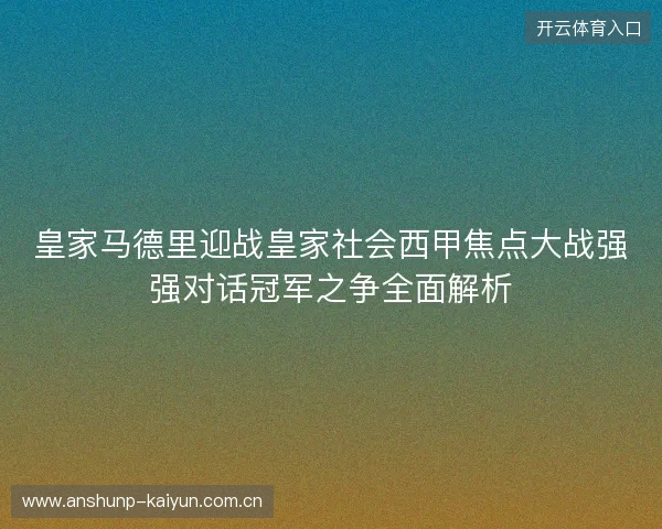 皇家马德里迎战皇家社会西甲焦点大战强强对话冠军之争全面解析