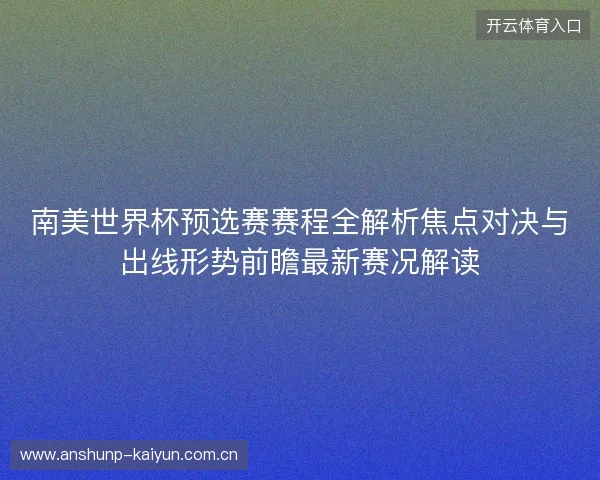 南美世界杯预选赛赛程全解析焦点对决与出线形势前瞻最新赛况解读 南美世界杯预选赛赛程全解析焦点对决与出线形势前瞻最新赛况解读