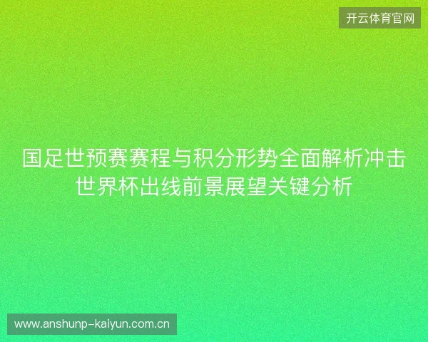 国足世预赛赛程与积分形势全面解析冲击世界杯出线前景展望关键分析 国足世预赛赛程与积分形势全面解析冲击世界杯出线前景展望关键分析