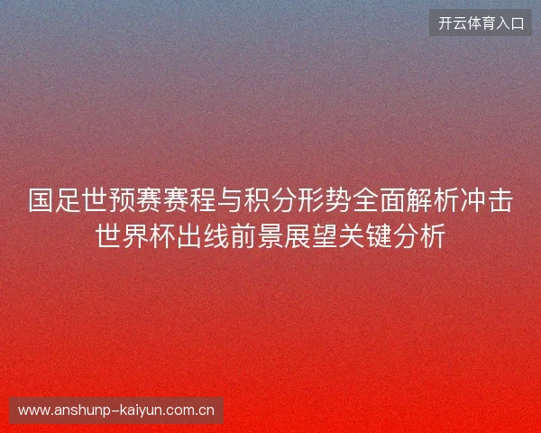 国足世预赛赛程与积分形势全面解析冲击世界杯出线前景展望关键分析 国足世预赛赛程与积分形势全面解析冲击世界杯出线前景展望关键分析