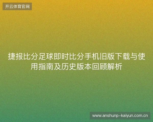 捷报比分足球即时比分手机旧版下载与使用指南及历史版本回顾解析 捷报比分足球即时比分手机旧版下载与使用指南及历史版本回顾解析