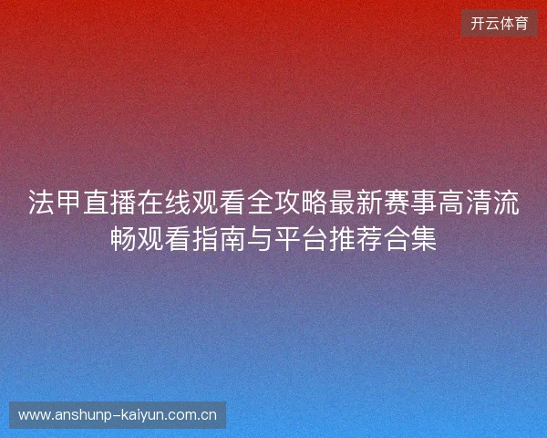 法甲直播在线观看全攻略最新赛事高清流畅观看指南与平台推荐合集 法甲直播在线观看全攻略最新赛事高清流畅观看指南与平台推荐合集