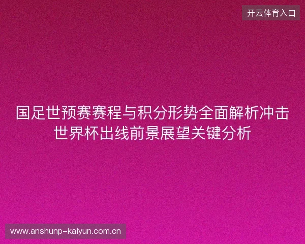 国足世预赛赛程与积分形势全面解析冲击世界杯出线前景展望关键分析 国足世预赛赛程与积分形势全面解析冲击世界杯出线前景展望关键分析