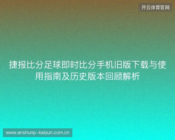 捷报比分足球即时比分手机旧版下载与使用指南及历史版本回顾解析