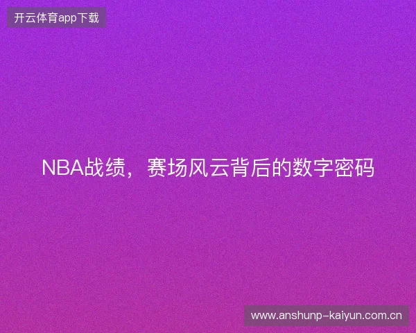 NBA战绩，赛场风云背后的数字密码