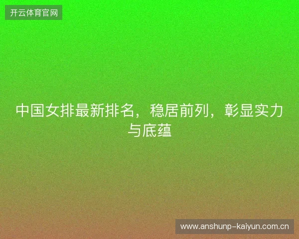 中国女排最新排名，稳居前列，彰显实力与底蕴