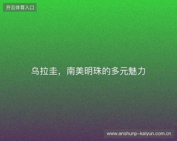 乌拉圭，南美明珠的多元魅力