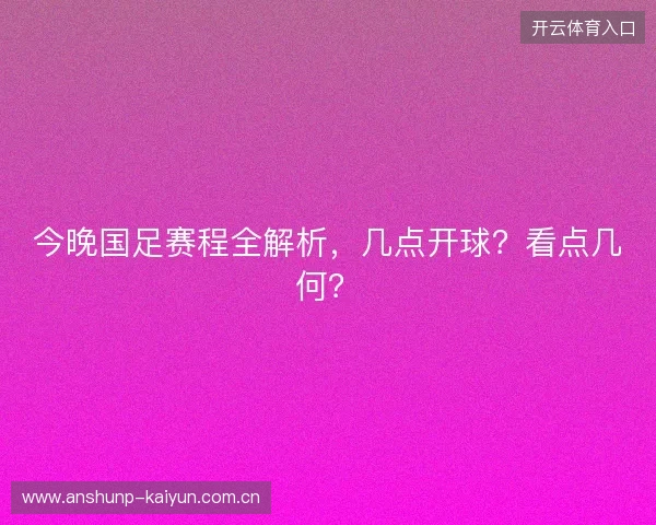 今晚国足赛程全解析，几点开球？看点几何？