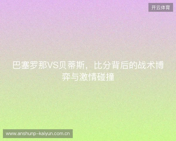 巴塞罗那VS贝蒂斯，比分背后的战术博弈与激情碰撞